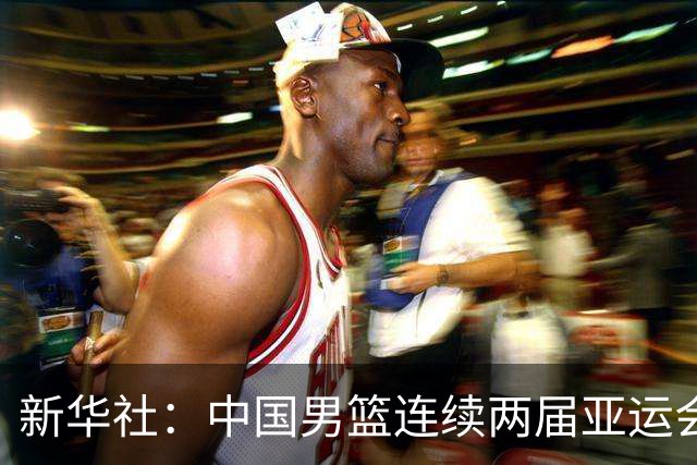 新华社:中国男篮连续两届亚运会止步半决赛,不是用“偶然”可以解释的